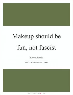 Makeup should be fun, not fascist Picture Quote #1