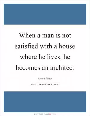 When a man is not satisfied with a house where he lives, he becomes an architect Picture Quote #1