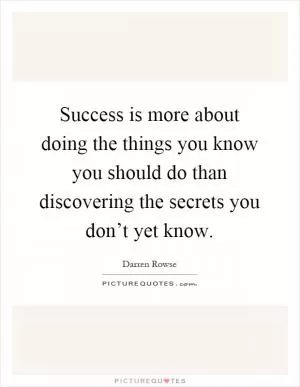 Success is more about doing the things you know you should do than discovering the secrets you don’t yet know Picture Quote #1