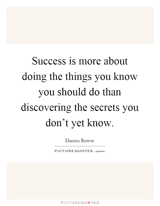 Success is more about doing the things you know you should do than discovering the secrets you don't yet know Picture Quote #1