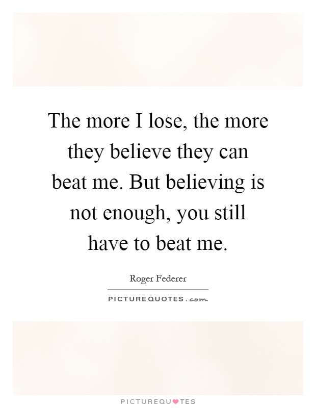 The more I lose, the more they believe they can beat me. But believing is not enough, you still have to beat me Picture Quote #1