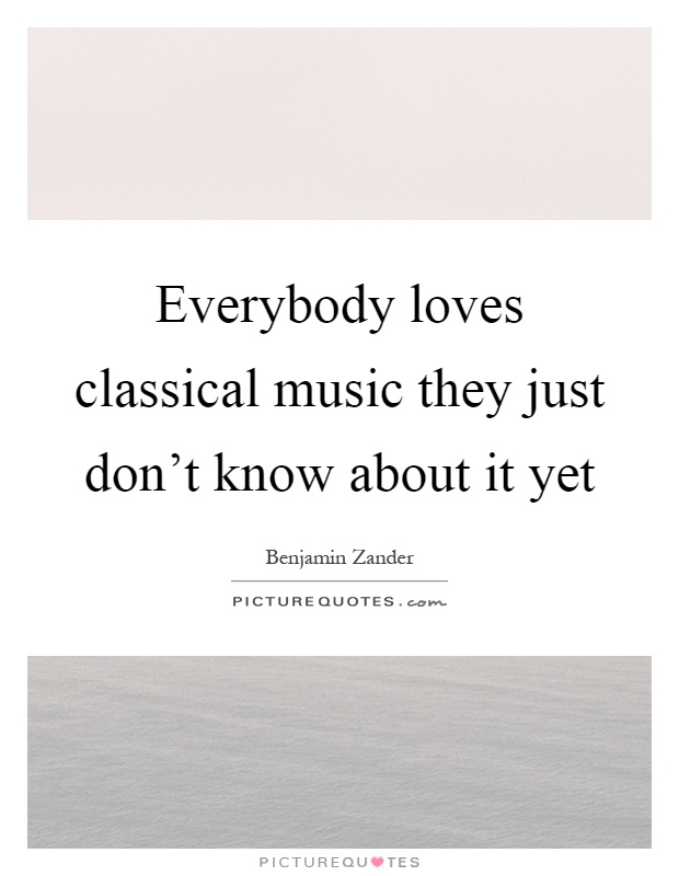Everybody loves classical music they just don't know about it yet Picture Quote #1