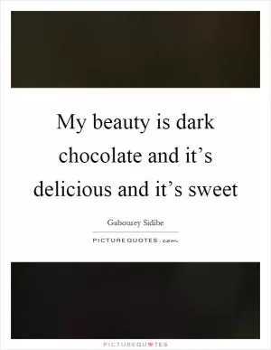 My beauty is dark chocolate and it’s delicious and it’s sweet Picture Quote #1