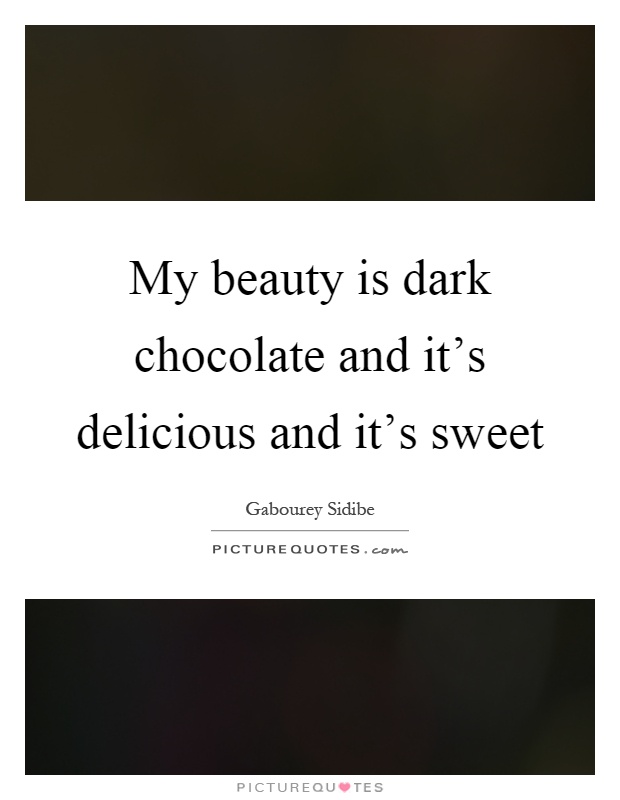My beauty is dark chocolate and it's delicious and it's sweet Picture Quote #1
