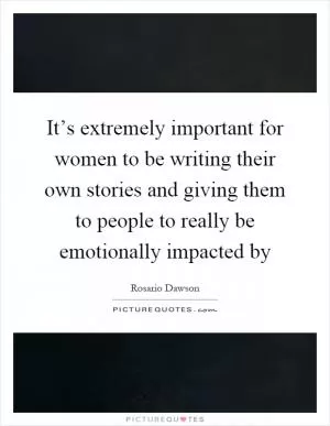 It’s extremely important for women to be writing their own stories and giving them to people to really be emotionally impacted by Picture Quote #1