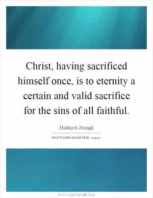 Christ, having sacrificed himself once, is to eternity a certain and valid sacrifice for the sins of all faithful Picture Quote #1
