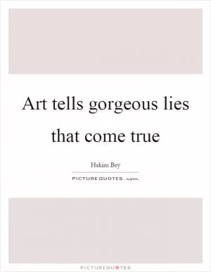 Art tells gorgeous lies that come true Picture Quote #1