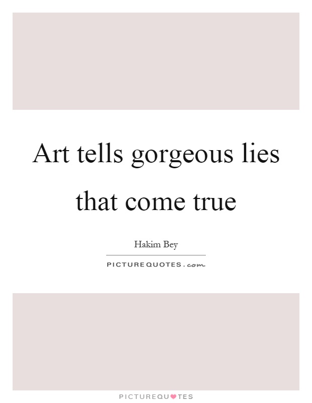 Art tells gorgeous lies that come true Picture Quote #1