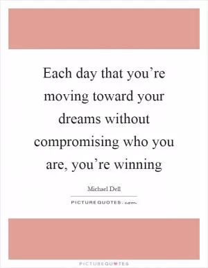 Each day that you’re moving toward your dreams without compromising who you are, you’re winning Picture Quote #1