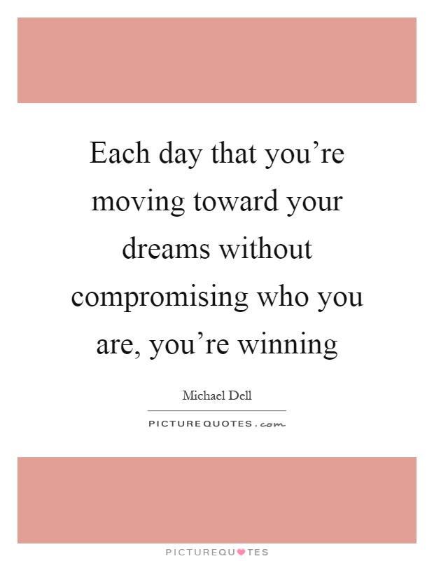 Each day that you're moving toward your dreams without compromising who you are, you're winning Picture Quote #1