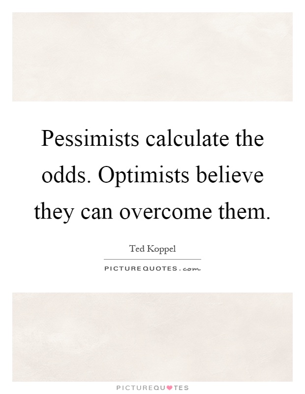 Pessimists calculate the odds. Optimists believe they can overcome them Picture Quote #1