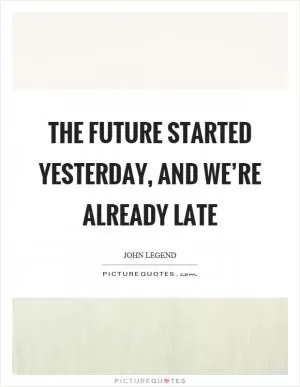 The future started yesterday, and we’re already late Picture Quote #1