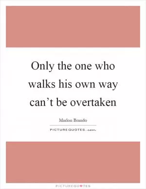 Only the one who walks his own way can’t be overtaken Picture Quote #1