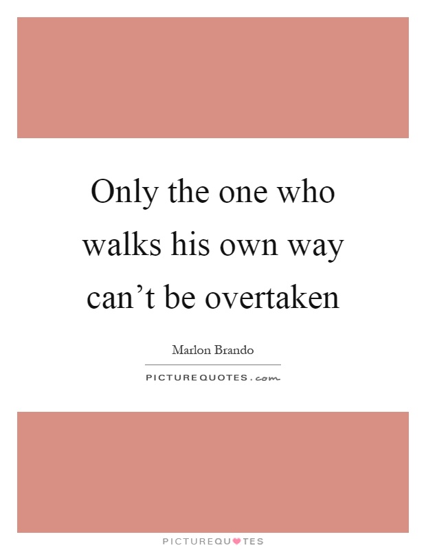 Only the one who walks his own way can't be overtaken Picture Quote #1