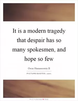 It is a modern tragedy that despair has so many spokesmen, and hope so few Picture Quote #1