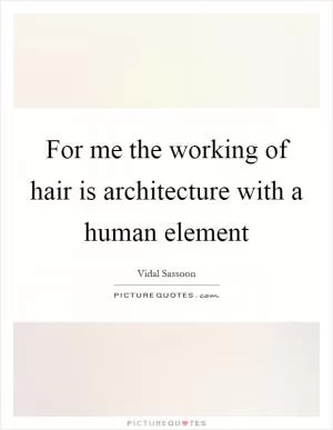 For me the working of hair is architecture with a human element Picture Quote #1