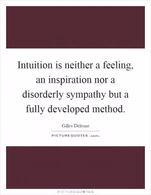 Intuition is neither a feeling, an inspiration nor a disorderly sympathy but a fully developed method Picture Quote #1