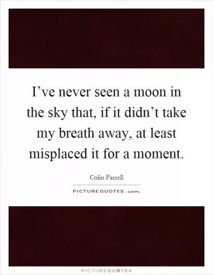 I’ve never seen a moon in the sky that, if it didn’t take my breath away, at least misplaced it for a moment Picture Quote #1
