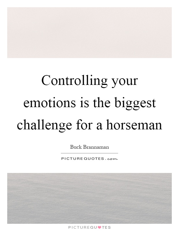 Controlling your emotions is the biggest challenge for a horseman Picture Quote #1