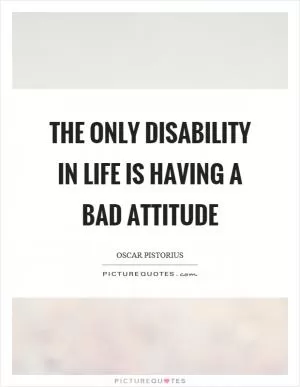 The only disability in life is having a bad attitude Picture Quote #1