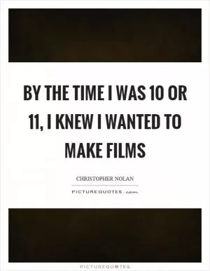 By the time I was 10 or 11, I knew I wanted to make films Picture Quote #1