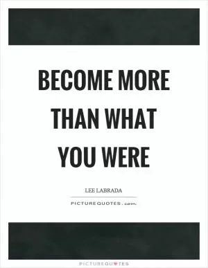 Become more than what you were Picture Quote #1