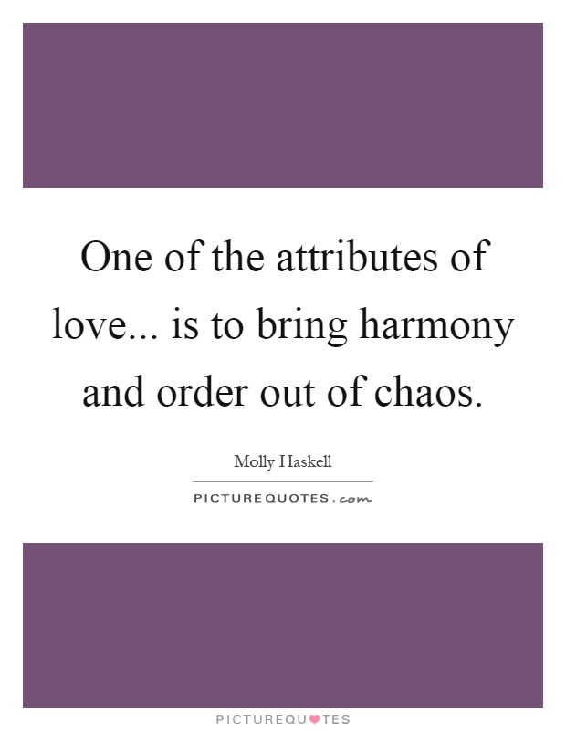 One of the attributes of love... is to bring harmony and order out of chaos Picture Quote #1