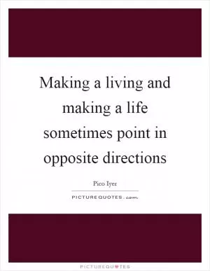 Making a living and making a life sometimes point in opposite directions Picture Quote #1
