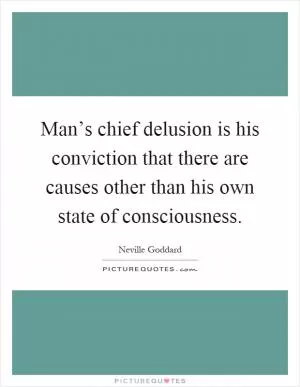 Man’s chief delusion is his conviction that there are causes other than his own state of consciousness Picture Quote #1
