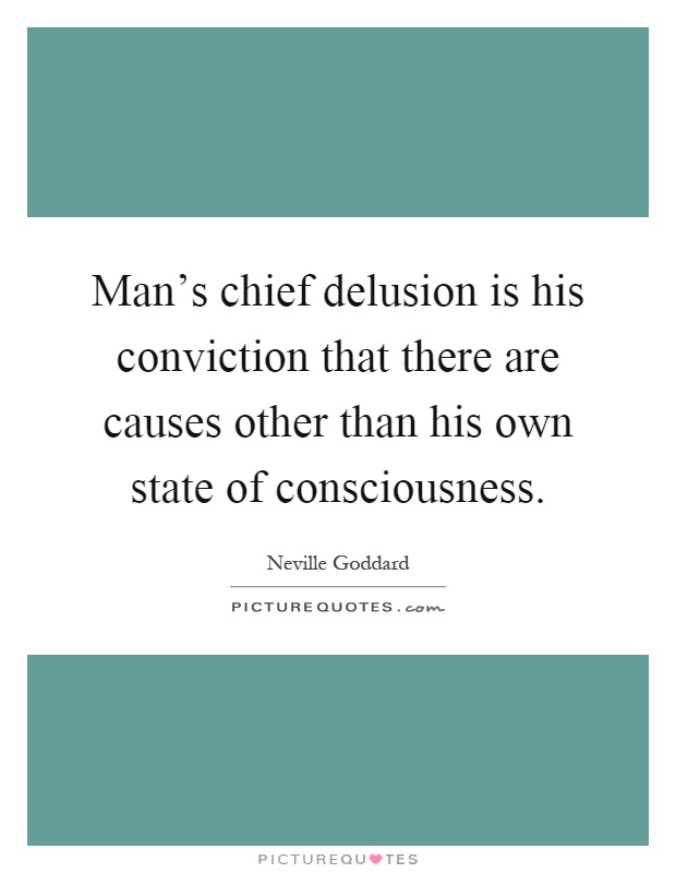 Man's chief delusion is his conviction that there are causes other than his own state of consciousness Picture Quote #1
