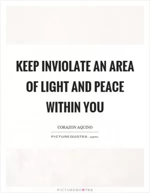 Keep inviolate an area of light and peace within you Picture Quote #1