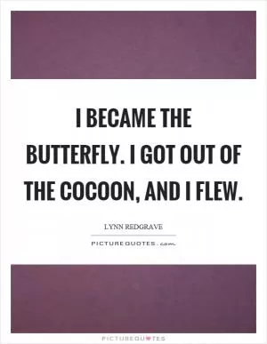 I became the butterfly. I got out of the cocoon, and I flew Picture Quote #1