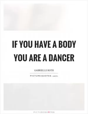 If you have a body you are a dancer Picture Quote #1
