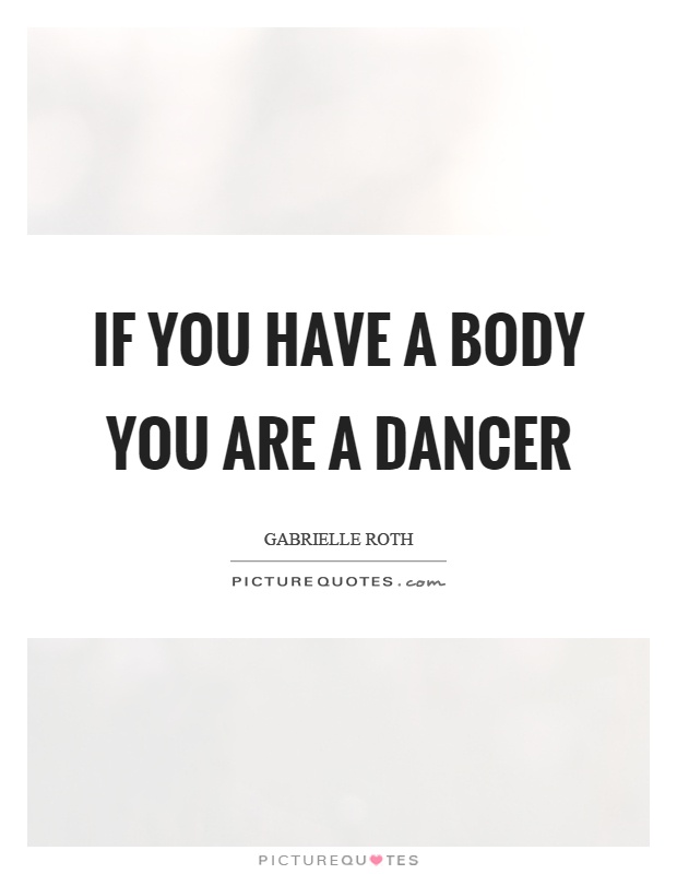 If you have a body you are a dancer Picture Quote #1