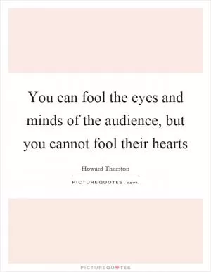 You can fool the eyes and minds of the audience, but you cannot fool their hearts Picture Quote #1