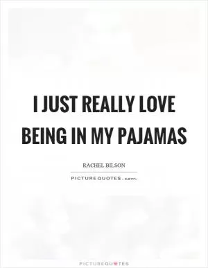 I just really love being in my pajamas Picture Quote #1