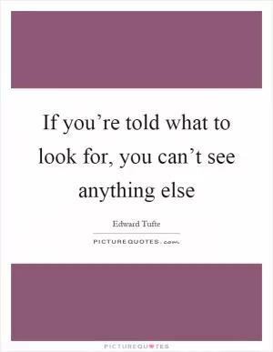 If you’re told what to look for, you can’t see anything else Picture Quote #1