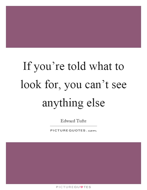 If you're told what to look for, you can't see anything else Picture Quote #1