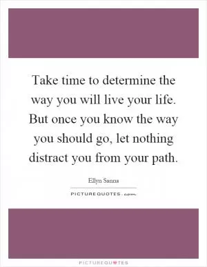Take time to determine the way you will live your life. But once you know the way you should go, let nothing distract you from your path Picture Quote #1