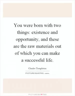 You were born with two things: existence and opportunity, and these are the raw materials out of which you can make a successful life Picture Quote #1