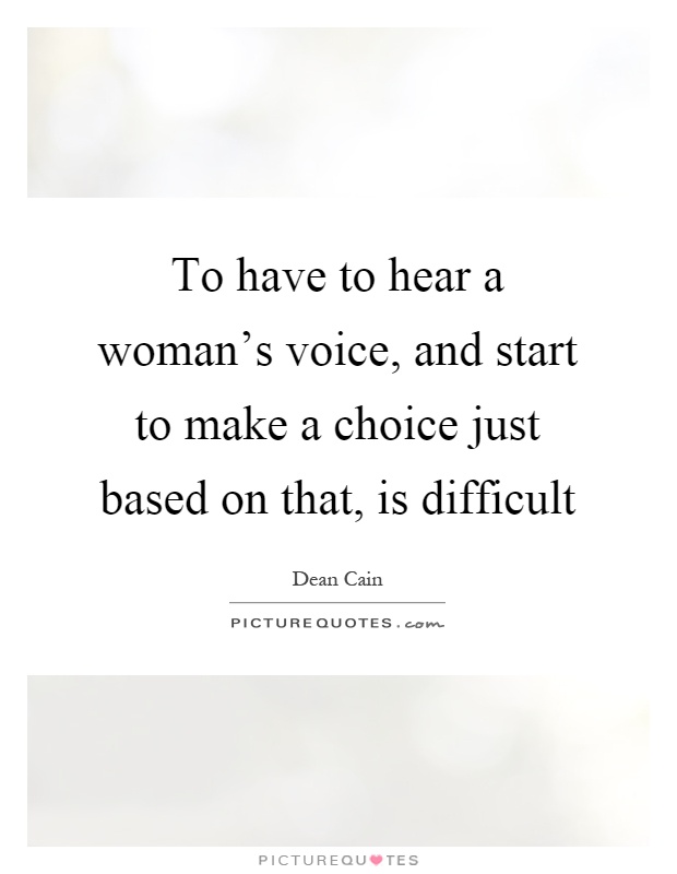 To have to hear a woman's voice, and start to make a choice just based on that, is difficult Picture Quote #1