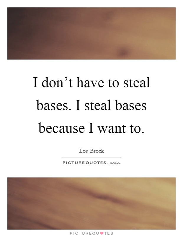 I don't have to steal bases. I steal bases because I want to Picture Quote #1