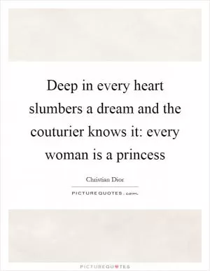Deep in every heart slumbers a dream and the couturier knows it: every woman is a princess Picture Quote #1