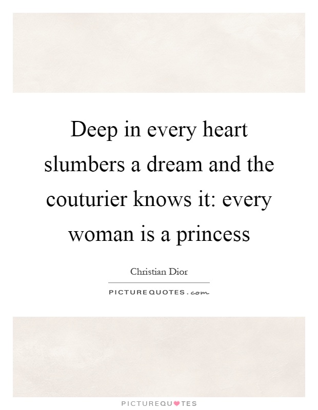 Deep in every heart slumbers a dream and the couturier knows it: every woman is a princess Picture Quote #1