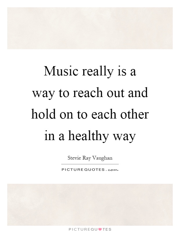Music really is a way to reach out and hold on to each other in a healthy way Picture Quote #1