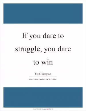 If you dare to struggle, you dare to win Picture Quote #1