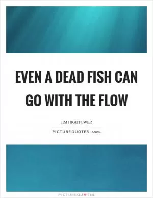 Even a dead fish can go with the flow Picture Quote #1