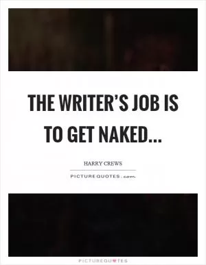 The writer’s job is to get naked Picture Quote #1