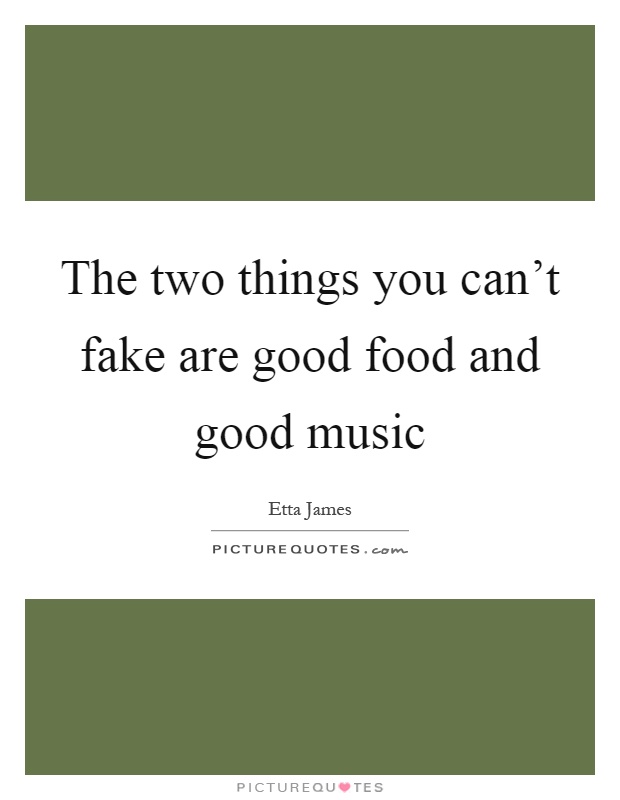 The two things you can't fake are good food and good music Picture Quote #1