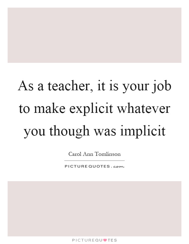 As a teacher, it is your job to make explicit whatever you though was implicit Picture Quote #1